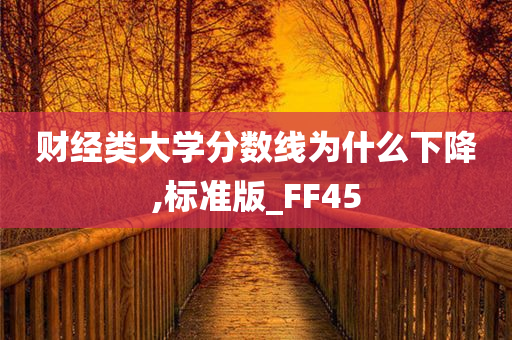 财经类大学分数线为什么下降,标准版_FF45