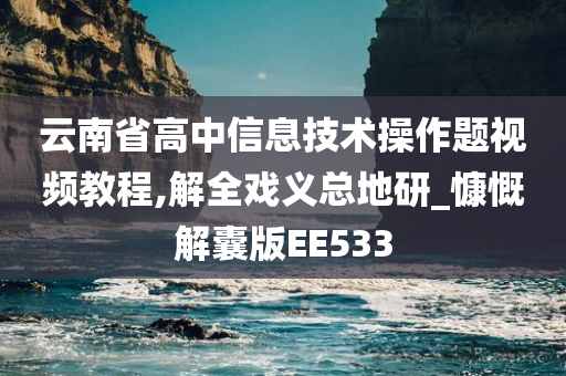 云南省高中信息技术操作题视频教程,解全戏义总地研_慷慨解囊版EE533