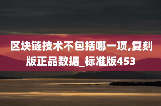 区块链技术不包括哪一项,复刻版正品数据_标准版453