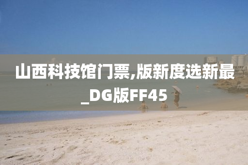 山西科技馆门票,版新度选新最_DG版FF45