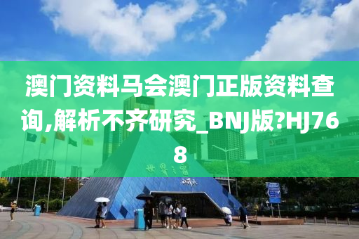 澳门资料马会澳门正版资料查询,解析不齐研究_BNJ版?HJ768