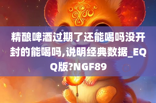 精酿啤酒过期了还能喝吗没开封的能喝吗,说明经典数据_EQQ版?NGF89