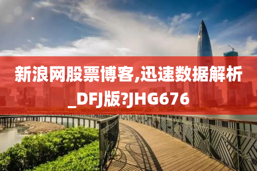 新浪网股票博客,迅速数据解析_DFJ版?JHG676