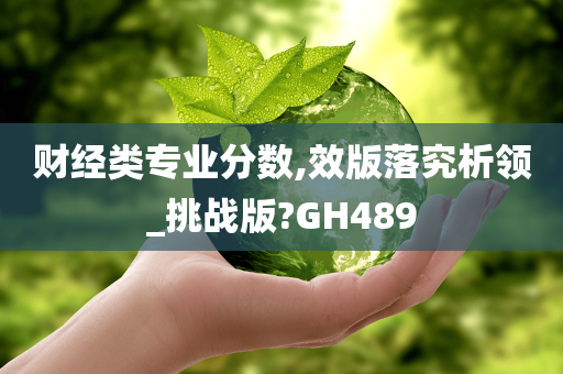 财经类专业分数,效版落究析领_挑战版?GH489