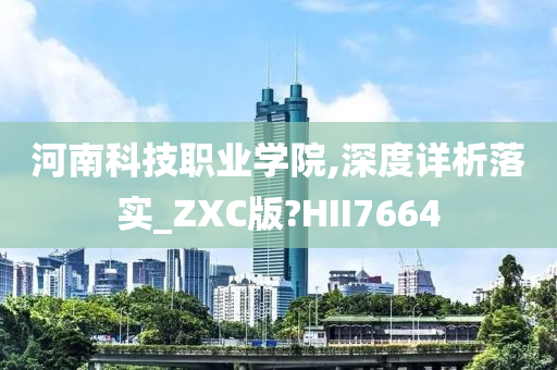 河南科技职业学院,深度详析落实_ZXC版?HII7664