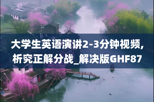 大学生英语演讲2-3分钟视频,析究正解分战_解决版GHF87