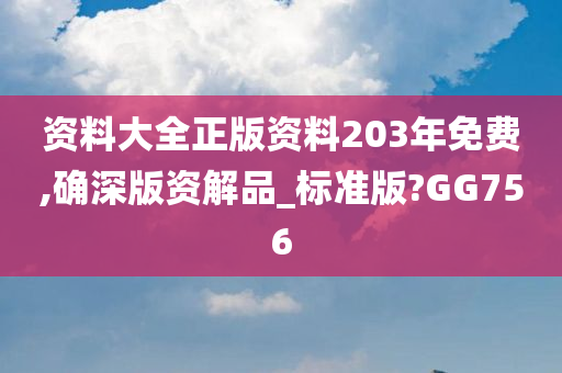 资料大全正版资料203年免费,确深版资解品_标准版?GG756