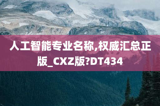 人工智能专业名称,权威汇总正版_CXZ版?DT434