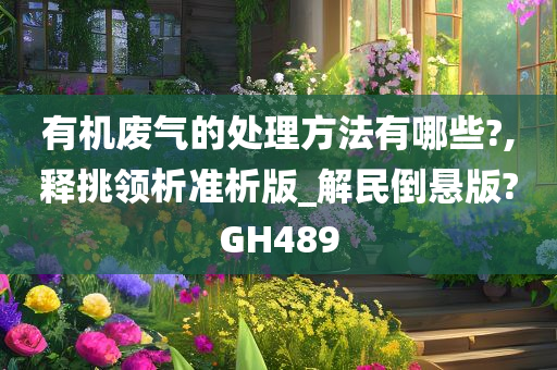 有机废气的处理方法有哪些?,释挑领析准析版_解民倒悬版?GH489