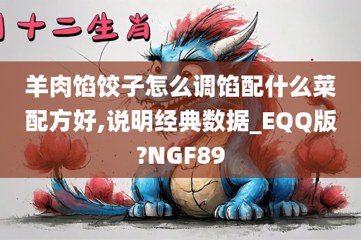 羊肉馅饺子怎么调馅配什么菜配方好,说明经典数据_EQQ版?NGF89