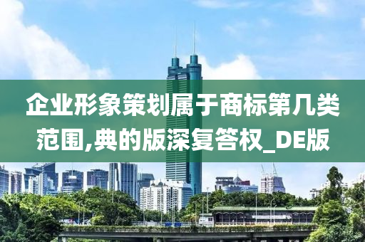 企业形象策划属于商标第几类范围,典的版深复答权_DE版