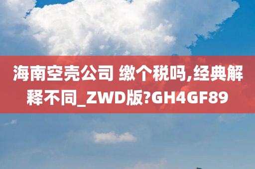 海南空壳公司 缴个税吗,经典解释不同_ZWD版?GH4GF89