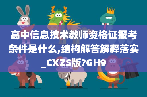 高中信息技术教师资格证报考条件是什么,结构解答解释落实_CXZS版?GH9