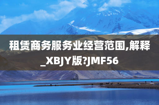 租赁商务服务业经营范围,解释_XBJY版?JMF56