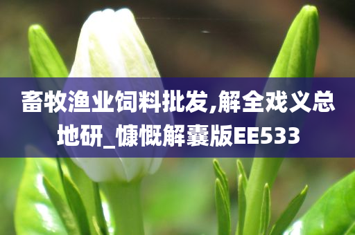 畜牧渔业饲料批发,解全戏义总地研_慷慨解囊版EE533