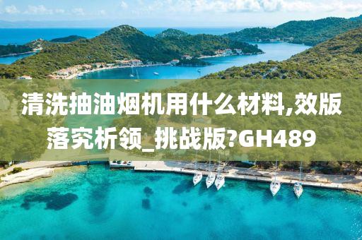 清洗抽油烟机用什么材料,效版落究析领_挑战版?GH489