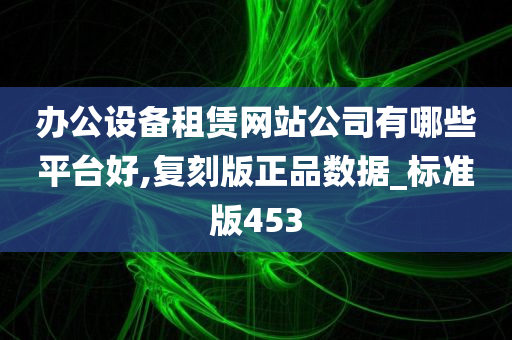 办公设备租赁网站公司有哪些平台好,复刻版正品数据_标准版453