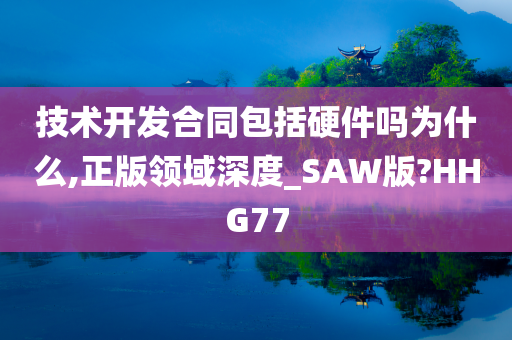 技术开发合同包括硬件吗为什么,正版领域深度_SAW版?HHG77