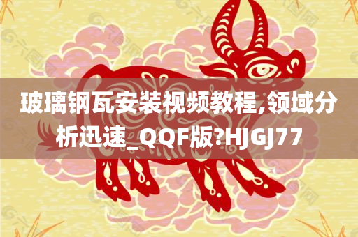 玻璃钢瓦安装视频教程,领域分析迅速_QQF版?HJGJ77