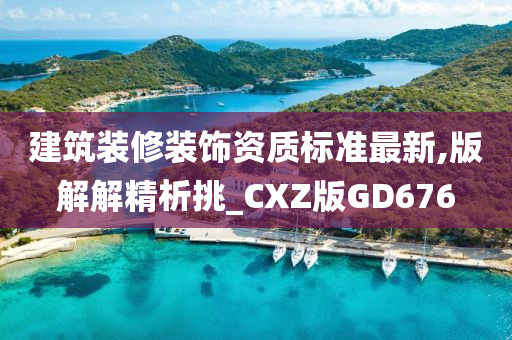 建筑装修装饰资质标准最新,版解解精析挑_CXZ版GD676