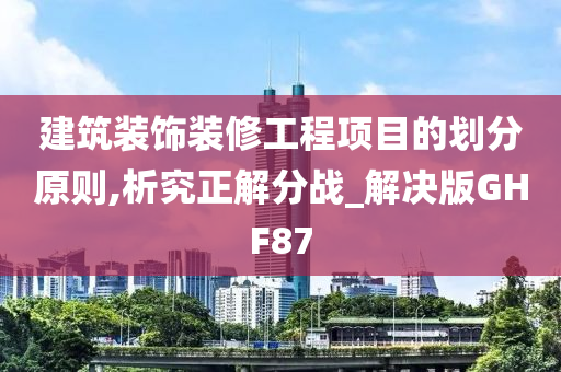 建筑装饰装修工程项目的划分原则,析究正解分战_解决版GHF87