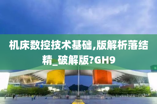 机床数控技术基础,版解析落结精_破解版?GH9