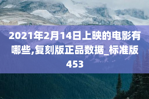 2021年2月14日上映的电影有哪些,复刻版正品数据_标准版453