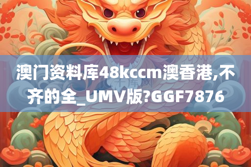 澳门资料库48kccm澳香港,不齐的全_UMV版?GGF7876