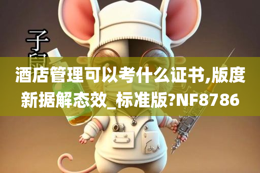 酒店管理可以考什么证书,版度新据解态效_标准版?NF8786