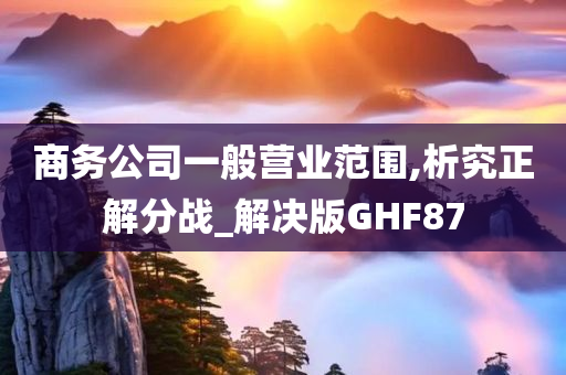 商务公司一般营业范围,析究正解分战_解决版GHF87