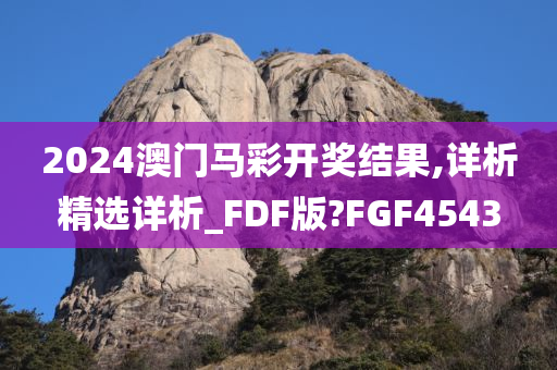 2024澳门马彩开奖结果,详析精选详析_FDF版?FGF4543