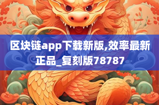 区块链app下载新版,效率最新正品_复刻版78787