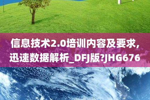 信息技术2.0培训内容及要求,迅速数据解析_DFJ版?JHG676