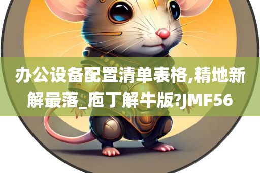 办公设备配置清单表格,精地新解最落_庖丁解牛版?JMF56