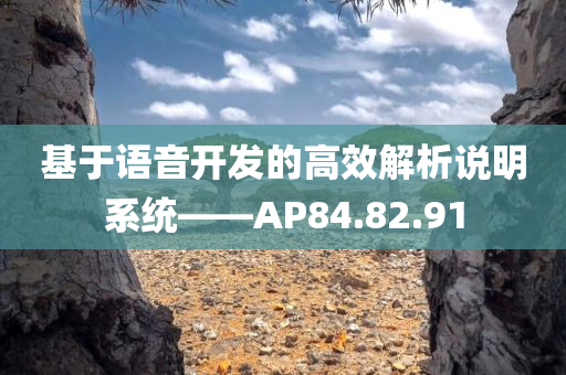 基于语音开发的高效解析说明系统——AP84.82.91