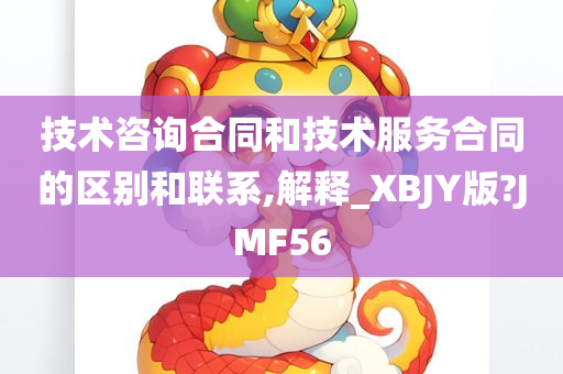 技术咨询合同和技术服务合同的区别和联系,解释_XBJY版?JMF56