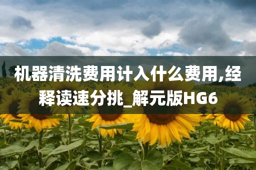 机器清洗费用计入什么费用,经释读速分挑_解元版HG6