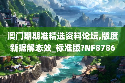 澳门期期准精选资料论坛,版度新据解态效_标准版?NF8786