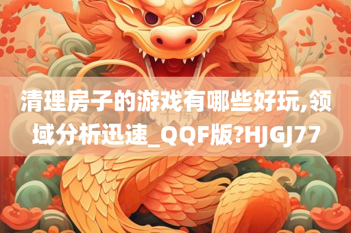 清理房子的游戏有哪些好玩,领域分析迅速_QQF版?HJGJ77