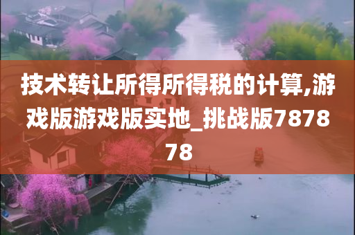 技术转让所得所得税的计算,游戏版游戏版实地_挑战版787878