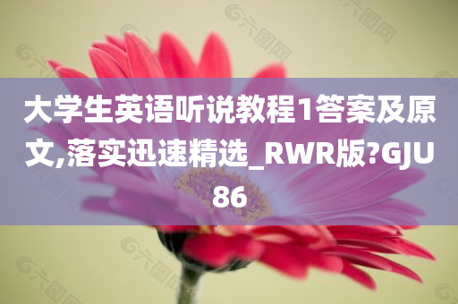 大学生英语听说教程1答案及原文,落实迅速精选_RWR版?GJU86