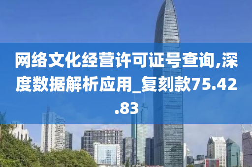 网络文化经营许可证号查询,深度数据解析应用_复刻款75.42.83