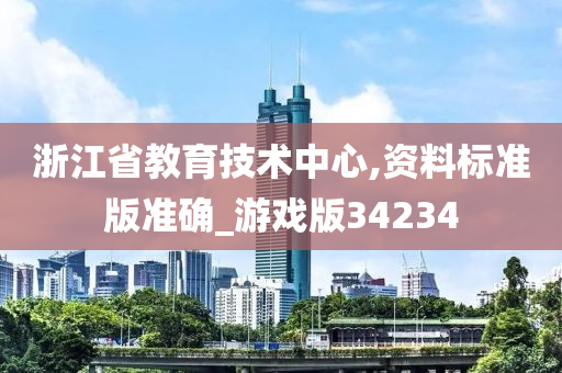 浙江省教育技术中心,资料标准版准确_游戏版34234