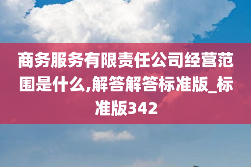 商务服务有限责任公司经营范围是什么,解答解答标准版_标准版342