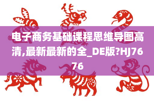 电子商务基础课程思维导图高清,最新最新的全_DE版?HJ7676