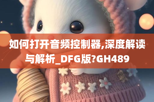 如何打开音频控制器,深度解读与解析_DFG版?GH489