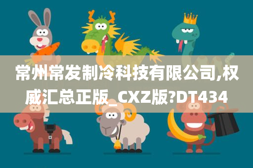 常州常发制冷科技有限公司,权威汇总正版_CXZ版?DT434