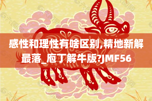 感性和理性有啥区别,精地新解最落_庖丁解牛版?JMF56