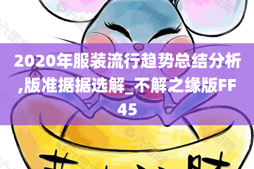 2020年服装流行趋势总结分析,版准据据选解_不解之缘版FF45