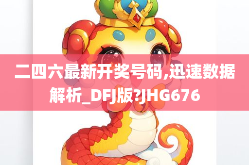 二四六最新开奖号码,迅速数据解析_DFJ版?JHG676